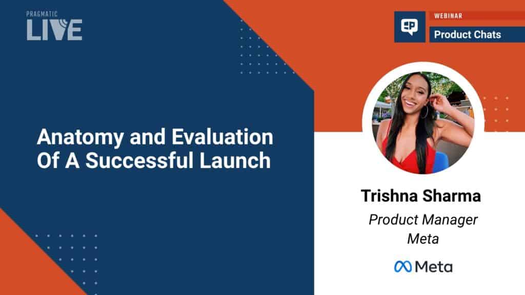 Pragmatic Institute Webinar: Anatomy and Evaluation of a Successful Launch with Trishna Sharma
