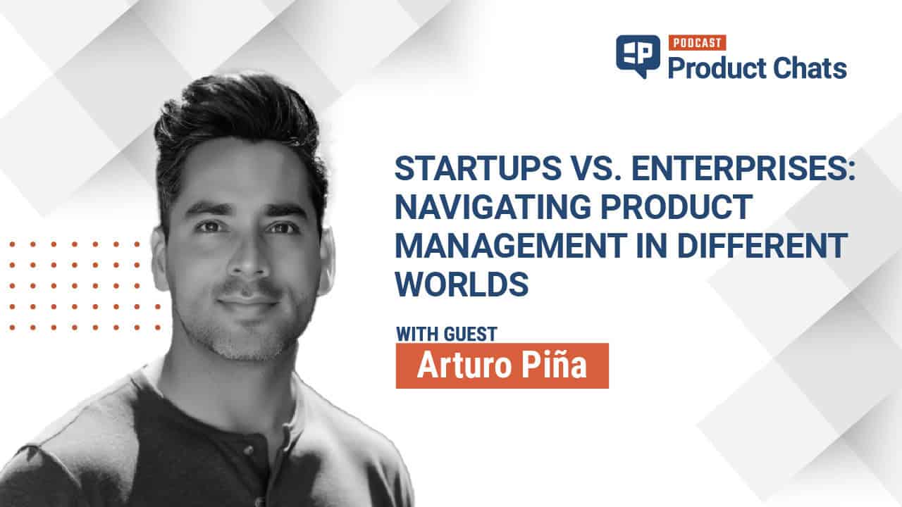 Pragmatic Institute Product Chats: Startups vs. Enterprises: Navigating Product Management in Different Worlds with Arturo Piña