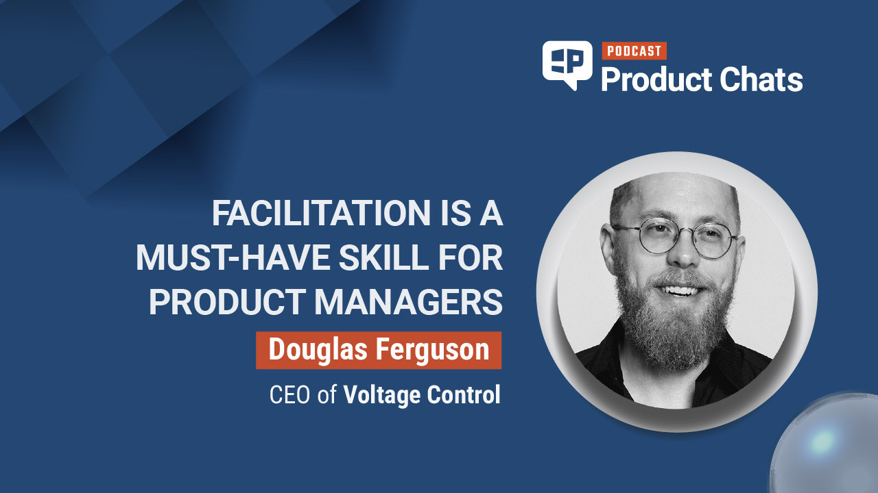 Pragmatic Institute Product Chats: Facilitation Is a Must-Have Skill for Product Managers with Douglas Ferguson