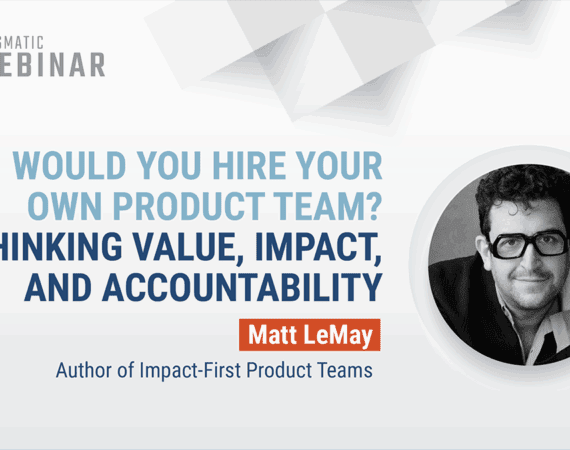 Pragmatic Webinar thumbnail: Would You Hire Your Own Product Team? Rethinking Value, Impact, and Accountability with Matt LeMay, author of Impact-First Product Teams
