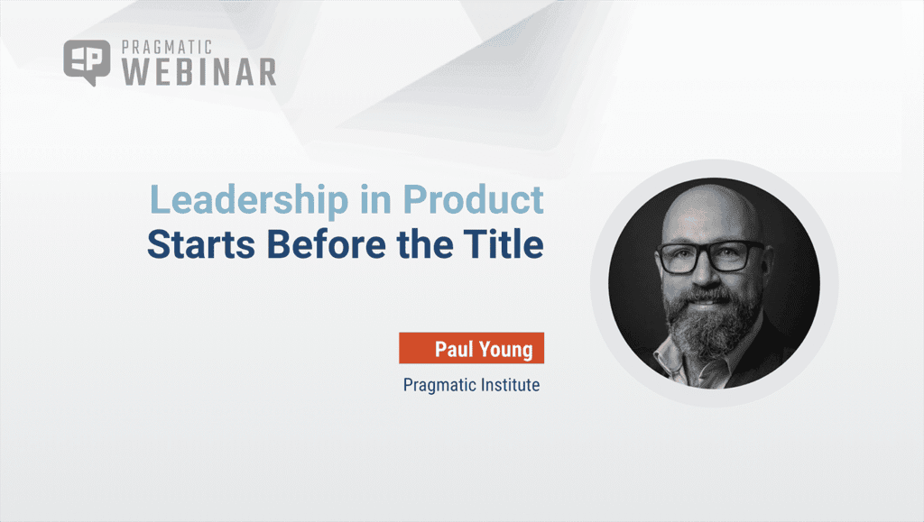Pragmatic Institute Webinar: Leadership in Product Starts Before the Title