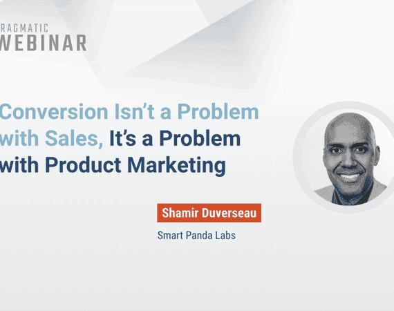 Pragmatic Institute Webinar: Conversion Isn’t a Problem with Sales, It’s a Problem with Product Marketing