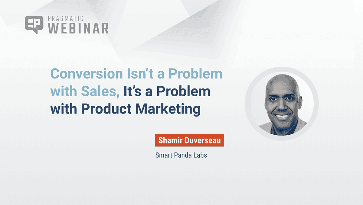 Pragmatic Institute Webinar: Conversion Isn’t a Problem with Sales, It’s a Problem with Product Marketing