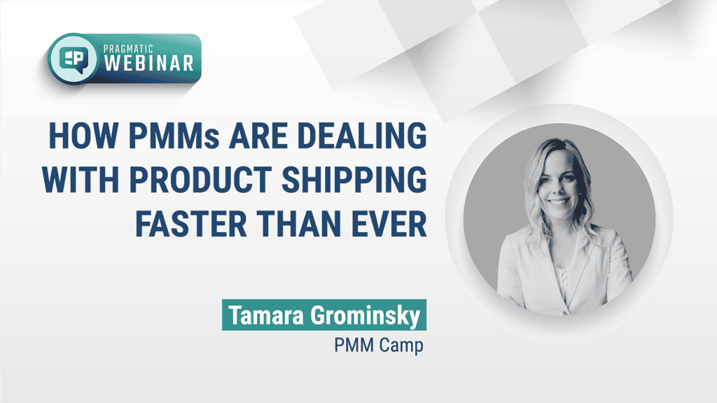 Pragmatic Institute Webinar: How PMMs Are Dealing with Product Shipping Faster than Ever