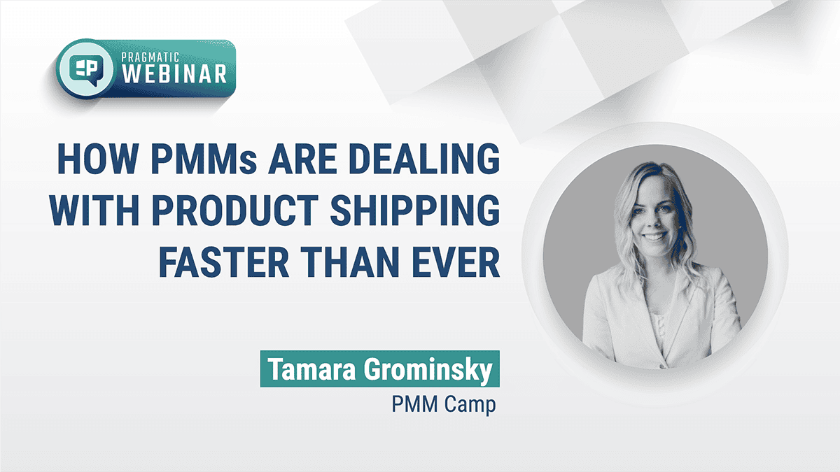 Pragmatic Institute Webinar: How PMMs Are Dealing with Product Shipping Faster than Ever