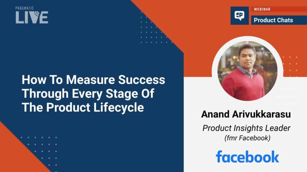 A webinar with Anand Arivukkarasu on How To Measure Success Through Every Stage Of The Product Lifecycle